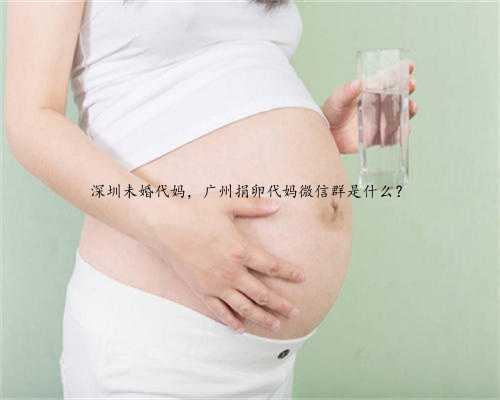 深圳未婚代妈，广州捐卵代妈微信群是什么？