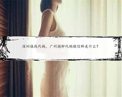 深圳谁找代妈，广州捐卵代妈微信群是什么？