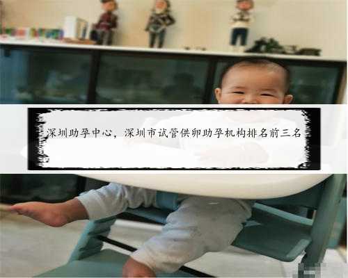 深圳助孕中心，深圳市试管供卵助孕机构排名前三名
