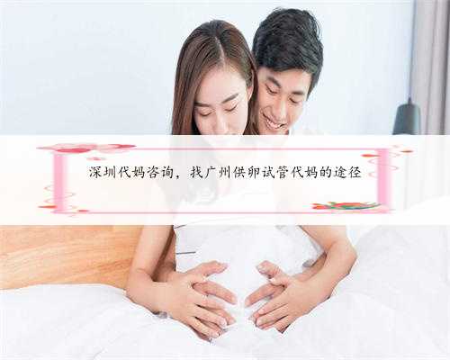 深圳代妈咨询，找广州供卵试管代妈的途径