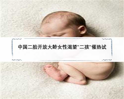 中国二胎开放大龄女性渴望＂二孩＂催热试